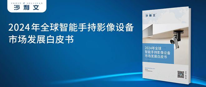 年全球智能手持影像设备市场发展白皮书龙8游戏国际登录沙利文发布《2024(图2)